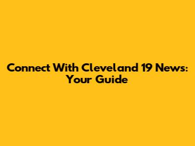 Connect With Cleveland 19 News: Your Guide