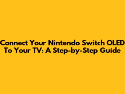 Connect Your Nintendo Switch OLED To Your TV: A Step-by-Step Guide