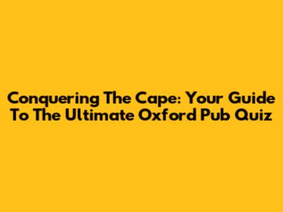 Conquering The Cape: Your Guide To The Ultimate Oxford Pub Quiz