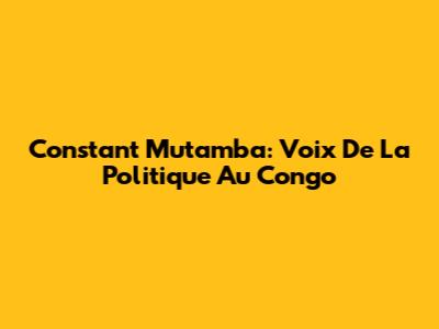 Constant Mutamba: Voix De La Politique Au Congo