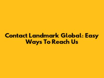 Contact Landmark Global: Easy Ways To Reach Us