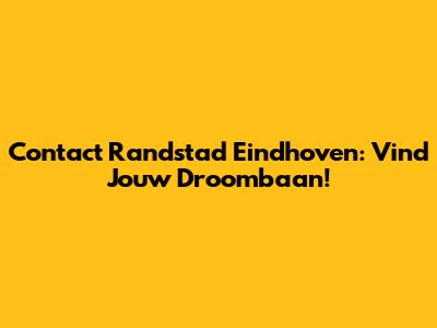 Contact Randstad Eindhoven: Vind Jouw Droombaan!