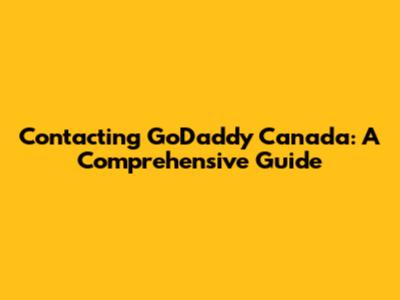 Contacting GoDaddy Canada: A Comprehensive Guide
