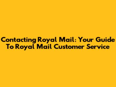 Contacting Royal Mail: Your Guide To Royal Mail Customer Service