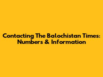Contacting The Balochistan Times: Numbers & Information
