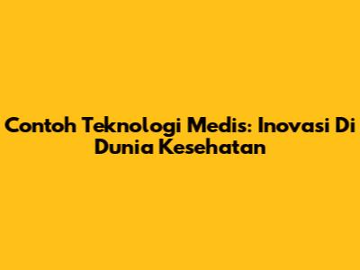 Contoh Teknologi Medis: Inovasi Di Dunia Kesehatan