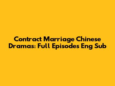 Contract Marriage Chinese Dramas: Full Episodes Eng Sub