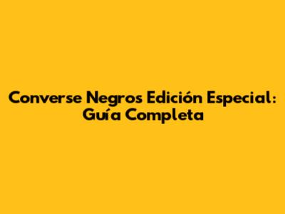 Converse Negros Edición Especial: Guía Completa