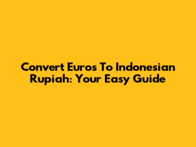 Convert Euros To Indonesian Rupiah: Your Easy Guide