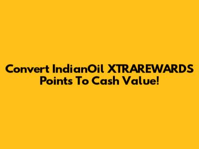 Convert IndianOil XTRAREWARDS Points To Cash Value!