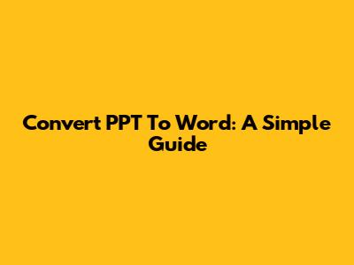Convert PPT To Word: A Simple Guide