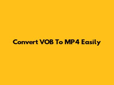 Convert VOB To MP4 Easily