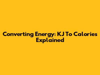 Converting Energy: KJ To Calories Explained