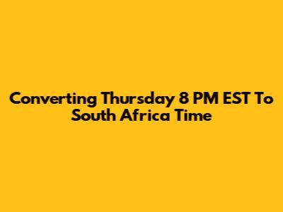 Converting Thursday 8 PM EST To South Africa Time