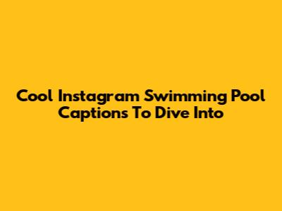 Cool Instagram Swimming Pool Captions To Dive Into