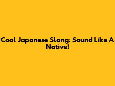 Cool Japanese Slang: Sound Like A Native!
