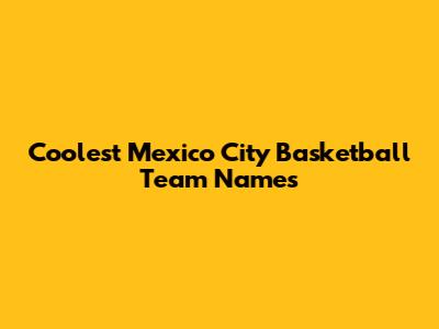 Coolest Mexico City Basketball Team Names