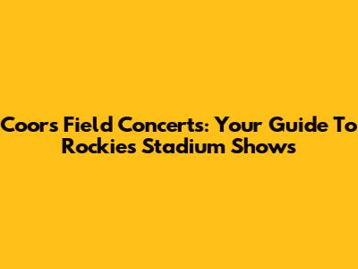 Coors Field Concerts: Your Guide To Rockies Stadium Shows