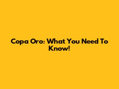 Copa Oro: What You Need To Know!