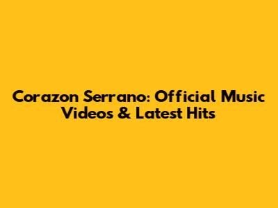 Corazon Serrano: Official Music Videos & Latest Hits