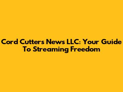 Cord Cutters News LLC: Your Guide To Streaming Freedom