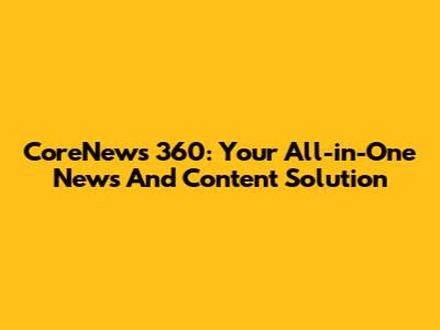 CoreNews 360: Your All-in-One News And Content Solution