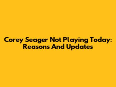 Corey Seager Not Playing Today: Reasons And Updates
