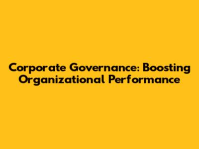 Corporate Governance: Boosting Organizational Performance