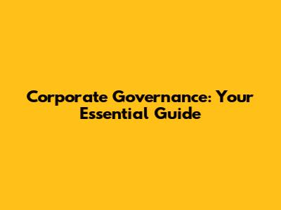 Corporate Governance: Your Essential Guide