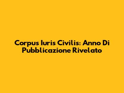 Corpus Iuris Civilis: Anno Di Pubblicazione Rivelato