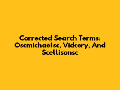 Corrected Search Terms: Oscmichaelsc, Vickery, And Scellisonsc