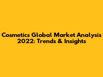 Cosmetics Global Market Analysis 2022: Trends & Insights