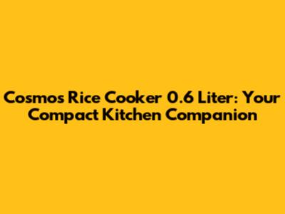 Cosmos Rice Cooker 0.6 Liter: Your Compact Kitchen Companion