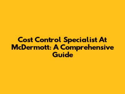 Cost Control Specialist At McDermott: A Comprehensive Guide
