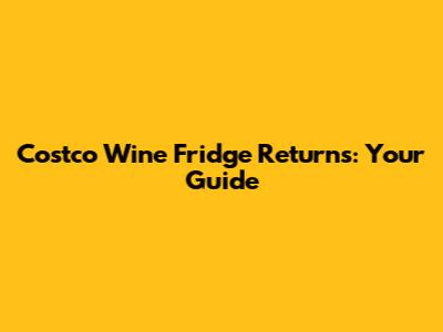 Costco Wine Fridge Returns: Your Guide