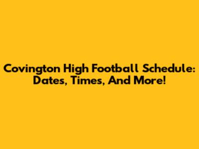Covington High Football Schedule: Dates, Times, And More!
