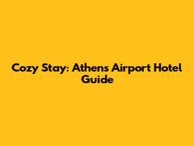 Cozy Stay: Athens Airport Hotel Guide