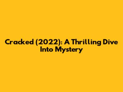 Cracked (2022): A Thrilling Dive Into Mystery