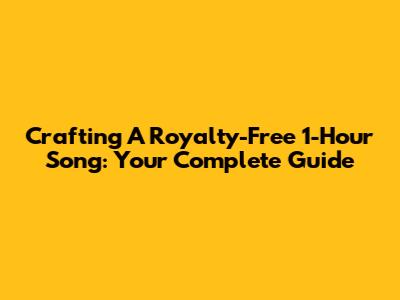 Crafting A Royalty-Free 1-Hour Song: Your Complete Guide