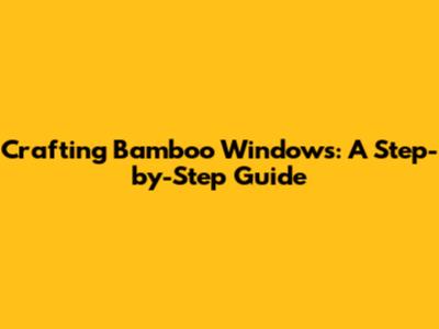 Crafting Bamboo Windows: A Step-by-Step Guide