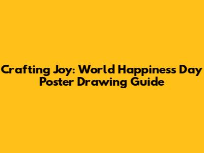 Crafting Joy: World Happiness Day Poster Drawing Guide