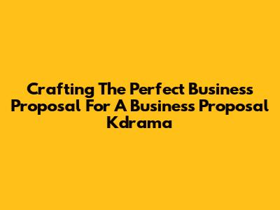 Crafting The Perfect Business Proposal For 'A Business Proposal' Kdrama