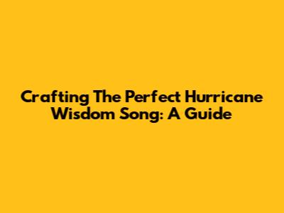 Crafting The Perfect Hurricane Wisdom Song: A Guide