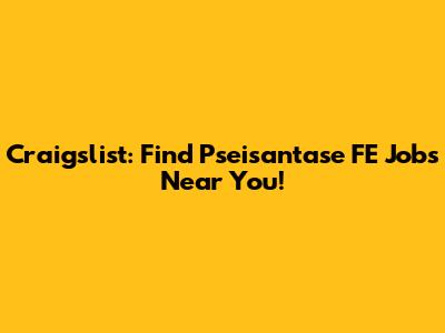 Craigslist: Find Pseisantase FE Jobs Near You!