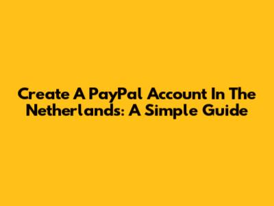 Create A PayPal Account In The Netherlands: A Simple Guide