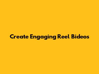 Create Engaging Reel Bideos