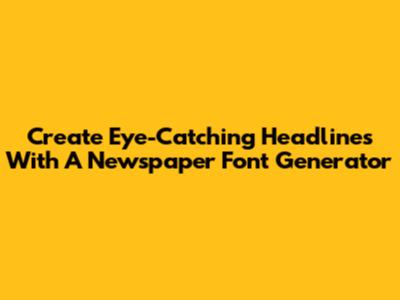 Create Eye-Catching Headlines With A Newspaper Font Generator