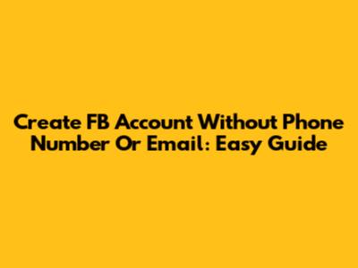 Create FB Account Without Phone Number Or Email: Easy Guide