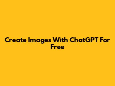 Create Images With ChatGPT For Free