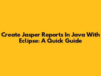 Create Jasper Reports In Java With Eclipse: A Quick Guide
